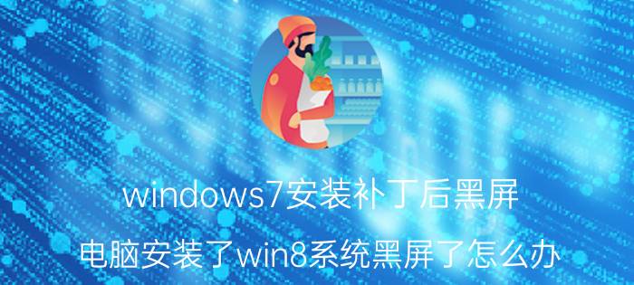 windows7安装补丁后黑屏 电脑安装了win8系统黑屏了怎么办？